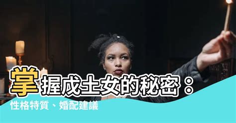 戊土女|【戊土女】掌握戊土女的秘密：性格特質、婚配建議和。